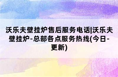 沃乐夫壁挂炉售后服务电话|沃乐夫壁挂炉-总部各点服务热线(今日-更新)